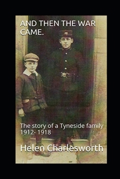And then the war came.: The story of a Tyneside family 1912- 1918
