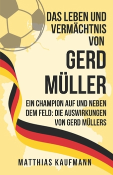 Paperback Das Leben und Vermächtnis von Gerd Müller: Ein Champion auf und neben dem Feld: Die Auswirkungen von Gerd Müllers [German] Book