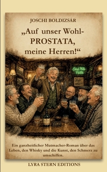 "Auf unser Wohl - Prostata, meine Herren!": Ein ganzheitlicher Mutmacher-Roman über das Leben, den Whisky und die Kunst, den Schmerz zu umschiffen. (German Edition)