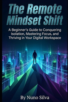 Paperback The Remote Mindset Shift: A Beginner's Guide to Conquering Isolation, Mastering Focus, and Thriving in Your Digital Workspace Book