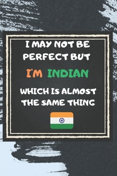 I May Not Be Perfect But I'm Indian Which Is Almost The Same Thing Notebook Gift For India Lover: Lined Notebook / Journal Gift, 120 Pages, 6x9, Soft Cover, Matte Finish