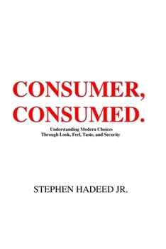 Paperback Consumer, Consumed.: Understanding Modern Choices Through Look, Feel, Taste, and Security. Book