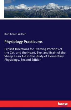 Paperback Physiology Practicums: Explicit Directions for Examing Portions of the Cat, and the Heart, Eye, and Brain of the Sheep as an Aid in the Study Book