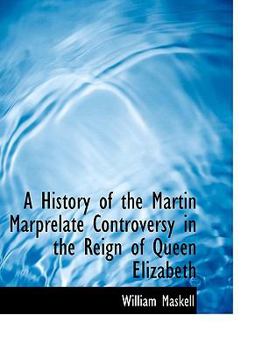 A History of the Martin Marprelate Controversy in the Reign of Queen Elizabeth