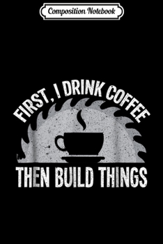 Composition Notebook: I Build Things Woodworking Carpenter Gift  Journal/Notebook Blank Lined Ruled 6x9 100 Pages