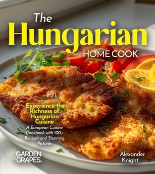 Paperback The Hungarian Home Cook: Experience the Richness of Hungarian Cuisine - A European Cuisine Cookbook with 100+ Recipes and Stunning Pictures Book