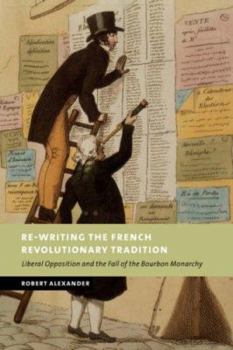 Paperback Re-Writing the French Revolutionary Tradition: Liberal Opposition and the Fall of the Bourbon Monarchy Book