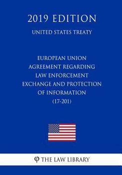 European Union - Agreement Regarding Law Enforcement Exchange and Protection of Information (17-201) (United States Treaty)