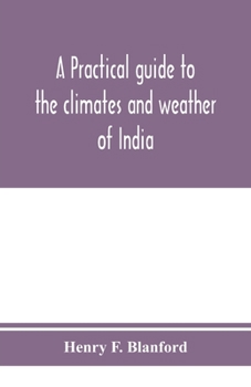 Paperback A practical guide to the climates and weather of India, Ceylon and Burmah and the storms of Indian seas, based chiefly on the publications of the Indi Book