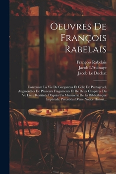 Oeuvres De François Rabelais: Contenant La Vie De Gargantua Et Celle De Pantagruel, Augmentées De Plusieurs Fragaments Et De Deux Chapitres Du Ve ... D'une Notice Histori... (French Edition)