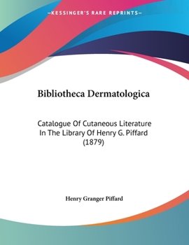 Bibliotheca Dermatologica: Catalogue Of Cutaneous Literature In The Library Of Henry G. Piffard