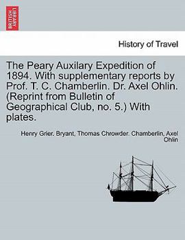 The Peary Auxilary Expedition of 1894. With supplementary reports by Prof. T. C. Chamberlin. Dr. Axel Ohlin. (Reprint from Bulletin of Geographical Club, no. 5.) With plates.