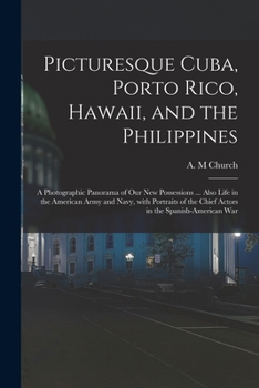 Paperback Picturesque Cuba, Porto Rico, Hawaii, and the Philippines: a Photographic Panorama of Our New Possessions ... Also Life in the American Army and Navy, Book