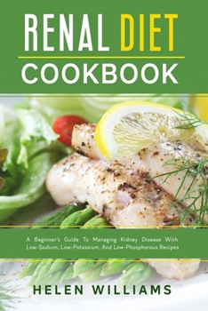 Paperback Renal Diet Cookbook: A Beginner's Guide To Managing Kidney Disease With Low-Sodium, Low-Potassium, And Low-Phosphorous Recipes Book