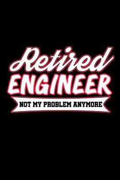 Paperback Retired Engineer Not My Problem Anymore: Retirement Notebooks to Write In (Retirement Gift for Engineer) Book