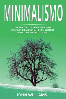 MINIMALISMO: Una guía simple e intencional para ordenar y organizar su hogar, vivir con menos y recuperar su tiempo (Spanish Edition)
