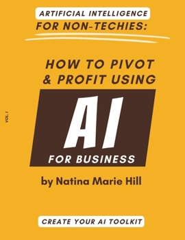 ARTIFICIAL INTELLIGENCE FOR NON-TECHIES:: How to Pivot & Push Using AI For Business