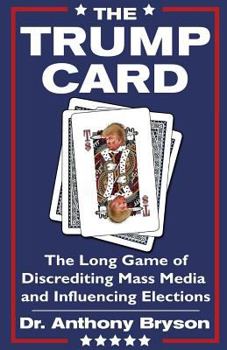 The Trump Card: The Long Game of Discrediting Mass Media & Influencing Elections