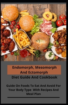 Paperback Endomorph, Mesomorph And Ectomorph Diet Guide And Cookbook: Guide On Foods To Eat And Avoid For Your Body Type With Recipes And Meal Plan Book