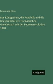 Das Königsthum, die Republik und die Souveränetät der französischen Gesellschaft seit der Februarrevolution 1848 (German Edition)