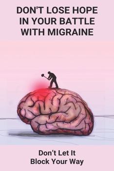 Paperback Don't Lose Hope In Your Battle With Migraine: Don't Let It Block Your Way: Migraines Were Destroying My Life Book
