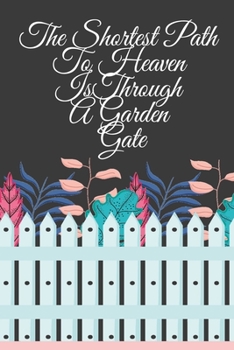 The Shortest Path To Heaven Is Through A Garden Gate: Gardening Gifts For Women Under 20 Dollars - Vegetable Growing Journal - Gardening Planner And Log Book