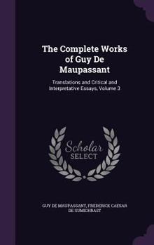 Hardcover The Complete Works of Guy De Maupassant: Translations and Critical and Interpretative Essays, Volume 3 Book