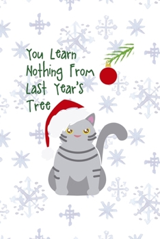 You Learn Nothing From Last Year's Tree: All Purpose 6x9 Blank Lined Notebook Journal Way Better Than A Card Trendy Unique Gift Snowflake Christmas Cat