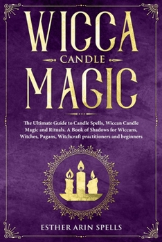 Paperback Wicca Candle Magic: The Ultimate Guide to Candle Spells, Wiccan Candle Magic and Rituals. A Book of Shadows for Wiccans, Witches, Pagans, Book