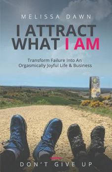 Paperback I Attract What I Am: Transform Failure Into An Orgasmically Joyful Life & Business Book