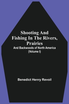 Paperback Shooting And Fishing In The Rivers, Prairies, And Backwoods Of North America (Volume I) Book