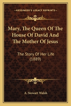 Mary, the Queen of the House of David, and the Mother of Jesus ; the Story of Her Life