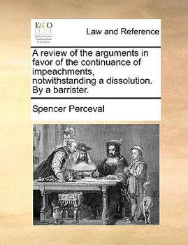 Paperback A Review of the Arguments in Favor of the Continuance of Impeachments, Notwithstanding a Dissolution. by a Barrister. Book