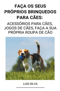 Paperback Faça os seus próprios brinquedos para cães: Acessórios para cães, jogos de cães, faça a sua própria roupa de cão [Portuguese] Book