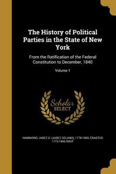 The History of Political Parties in the State of New York, Vol. 1 of 2: From the Ratification of the Federal Constitution to December, 1840 (Classic Reprint)