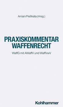 Praxiskommentar Waffenrecht: Mit Waffg, Awaffv, Waffvwv, Beschg Und Nwg