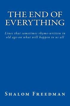 Paperback The End of Everything: Lines that sometimes rhyme-written in old age-on what will happen to us all Book