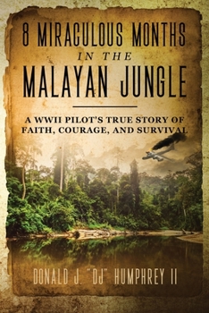 8 MIRACULOUS MONTHS in the MALAYAN JUNGLE : A WWII Pilot's True Story of Faith, Courage, and Survival