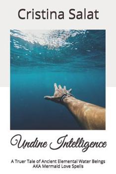 Paperback Undine Intelligence: A Truer Tale of Ancient Elemental Water Beings AKA Mermaid Love Spells Book