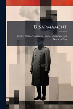 Disarmament: Hearings Before The Committee On Naval Affairs, House Of Representatives, Sixty-sixth Congress, Third Session, On Disarmament In Its ... Building Program Of The United States...