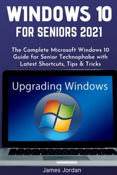 Paperback WINDOWS 10 FOR SENIORS 2021: The Complete Microsoft Windows 10 Guide for Senior Technophobe with Latest Shortcuts, Tips & Tricks (Windows 10 Mastery Guide 2021) Book