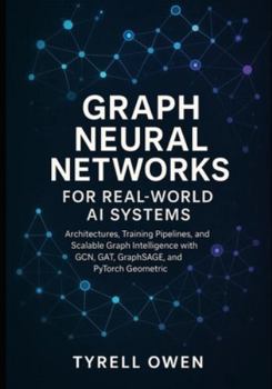 Paperback Graph Neural Networks for Real-World AI Systems: Architectures, Training Pipelines, and Scalable Graph Intelligence with GCN, GAT, GraphSAGE, and PyTo Book