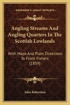 Paperback Angling Streams And Angling Quarters In The Scottish Lowlands: With Maps And Plain Directions To Front Fishers (1859) Book