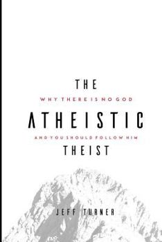 Paperback The Atheistic Theist: Why There is No God and You Should Follow Him Book