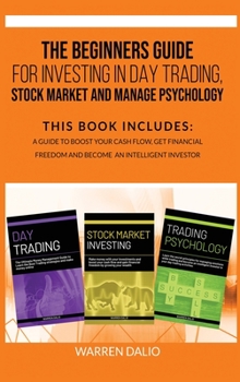 Hardcover The Beginners Guide for Investing in Day Trading, Stock Market and Manage Psychology: 3 Books In 1: To Boost Your Cash Flow, Get Financial Freedom And Book