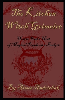 Paperback The Kitchen Witch Grimoire: How to Feed a Host of Magical People on a Budget Book