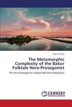 Paperback The Metamorphic Complexity of the Bakor Folktale Hero-Protagonist Book