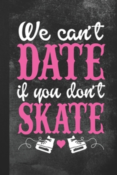 We Can't Date If You Don't Skate: Blank Lined Notebook Journal Gift for Ice Skater