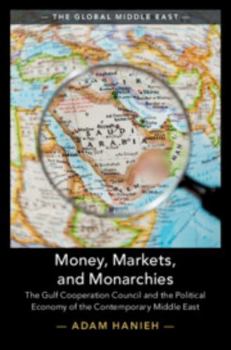 Money, Markets, and Monarchies: The Gulf Cooperation Council and the Political Economy of the Contemporary Middle East - Book  of the Global Middle East