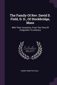 Paperback The Family Of Rev. David D. Field, D. D., Of Stockbridge, Mass: With Their Ancestors, From The Time Of Emigration To America Book